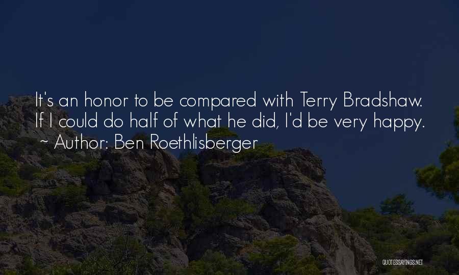 Ben Roethlisberger Quotes: It's An Honor To Be Compared With Terry Bradshaw. If I Could Do Half Of What He Did, I'd Be