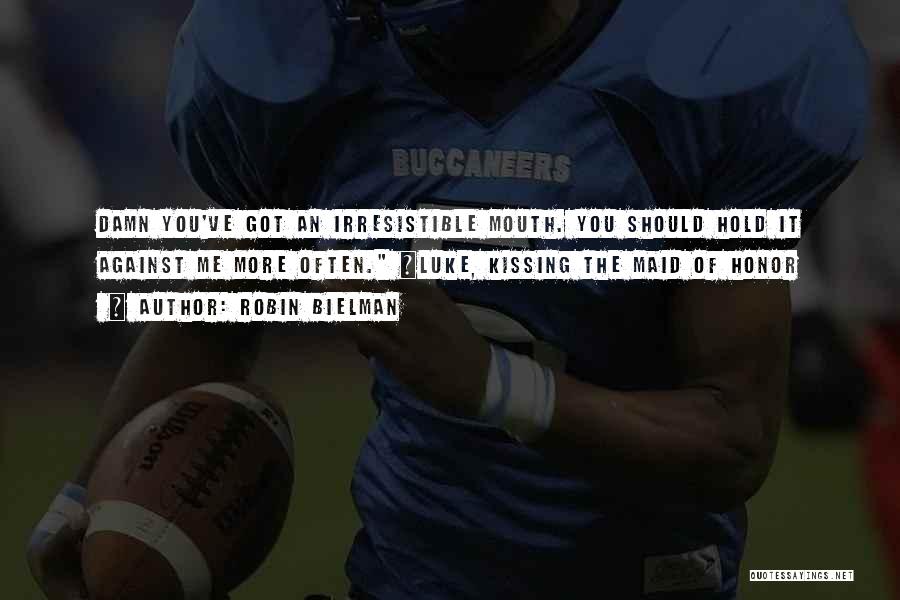 Robin Bielman Quotes: Damn You've Got An Irresistible Mouth. You Should Hold It Against Me More Often. ~luke, Kissing The Maid Of Honor