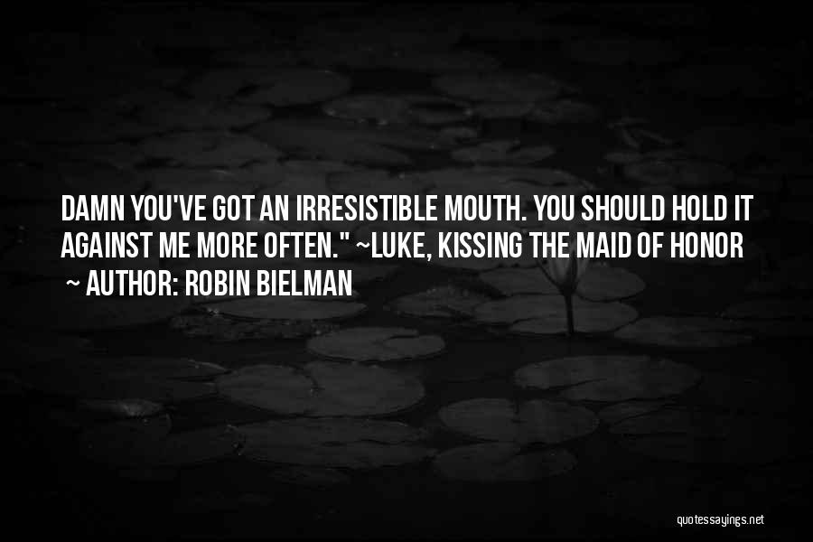 Robin Bielman Quotes: Damn You've Got An Irresistible Mouth. You Should Hold It Against Me More Often. ~luke, Kissing The Maid Of Honor