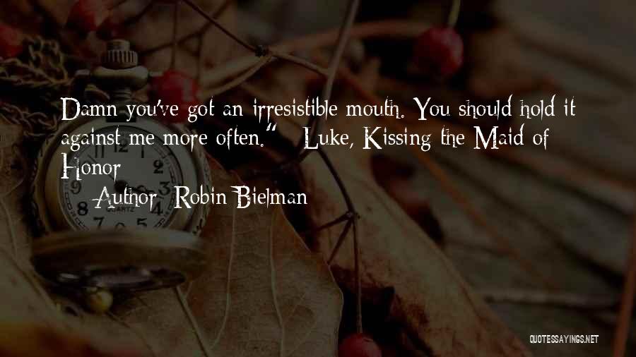 Robin Bielman Quotes: Damn You've Got An Irresistible Mouth. You Should Hold It Against Me More Often. ~luke, Kissing The Maid Of Honor