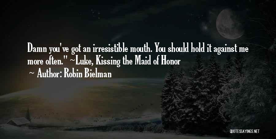 Robin Bielman Quotes: Damn You've Got An Irresistible Mouth. You Should Hold It Against Me More Often. ~luke, Kissing The Maid Of Honor