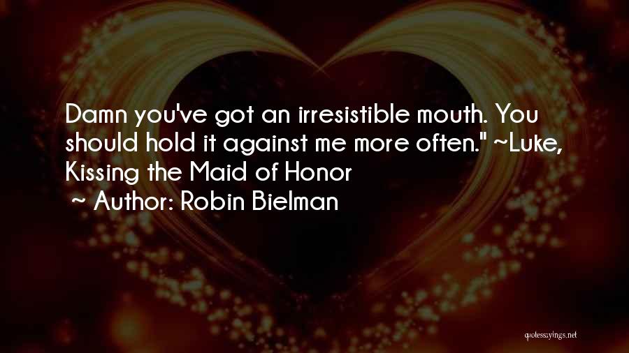 Robin Bielman Quotes: Damn You've Got An Irresistible Mouth. You Should Hold It Against Me More Often. ~luke, Kissing The Maid Of Honor