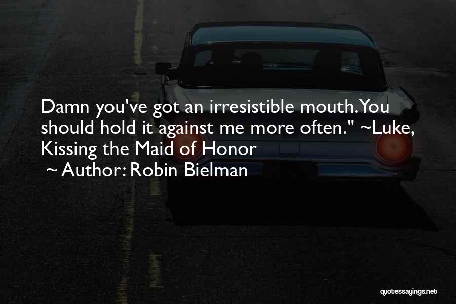 Robin Bielman Quotes: Damn You've Got An Irresistible Mouth. You Should Hold It Against Me More Often. ~luke, Kissing The Maid Of Honor