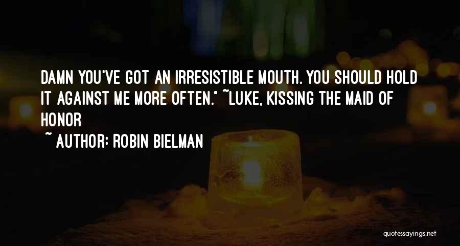 Robin Bielman Quotes: Damn You've Got An Irresistible Mouth. You Should Hold It Against Me More Often. ~luke, Kissing The Maid Of Honor