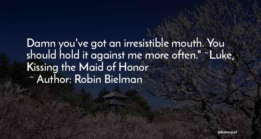 Robin Bielman Quotes: Damn You've Got An Irresistible Mouth. You Should Hold It Against Me More Often. ~luke, Kissing The Maid Of Honor