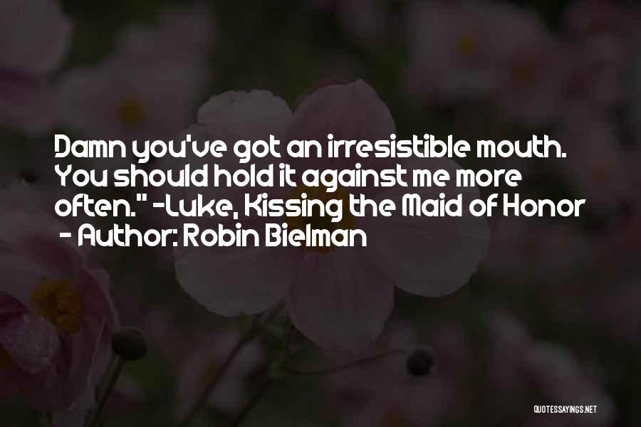 Robin Bielman Quotes: Damn You've Got An Irresistible Mouth. You Should Hold It Against Me More Often. ~luke, Kissing The Maid Of Honor