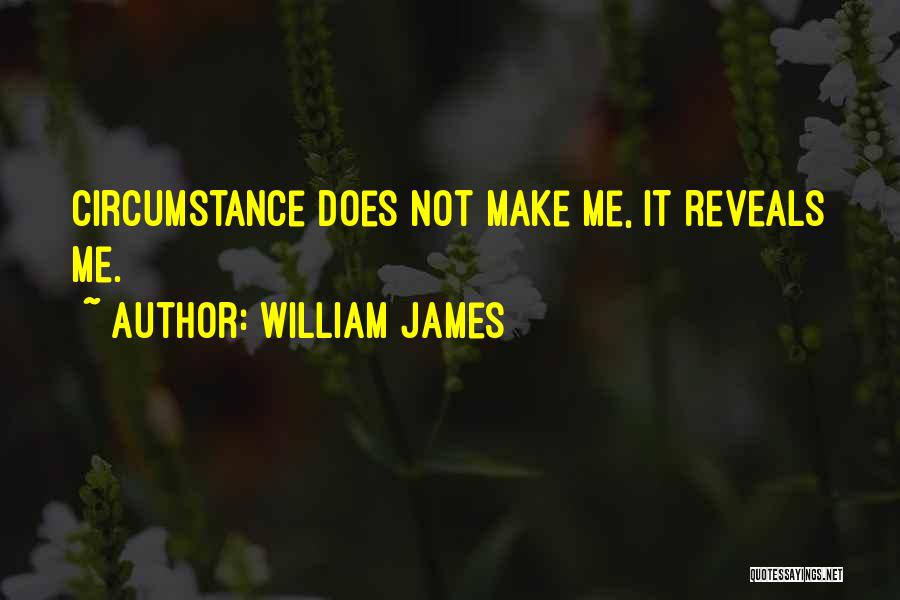 William James Quotes: Circumstance Does Not Make Me, It Reveals Me.