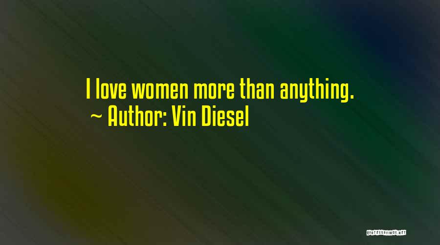 Vin Diesel Quotes: I Love Women More Than Anything.