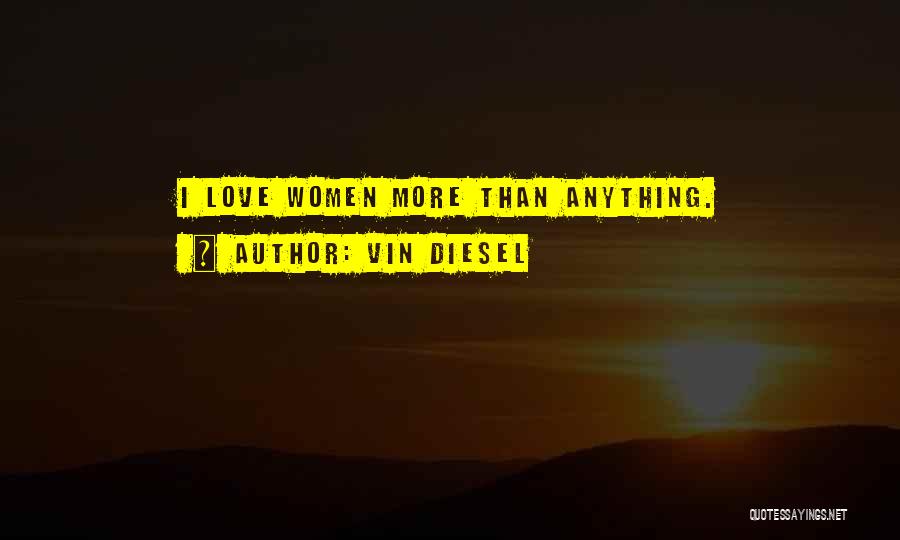 Vin Diesel Quotes: I Love Women More Than Anything.