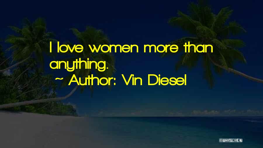 Vin Diesel Quotes: I Love Women More Than Anything.