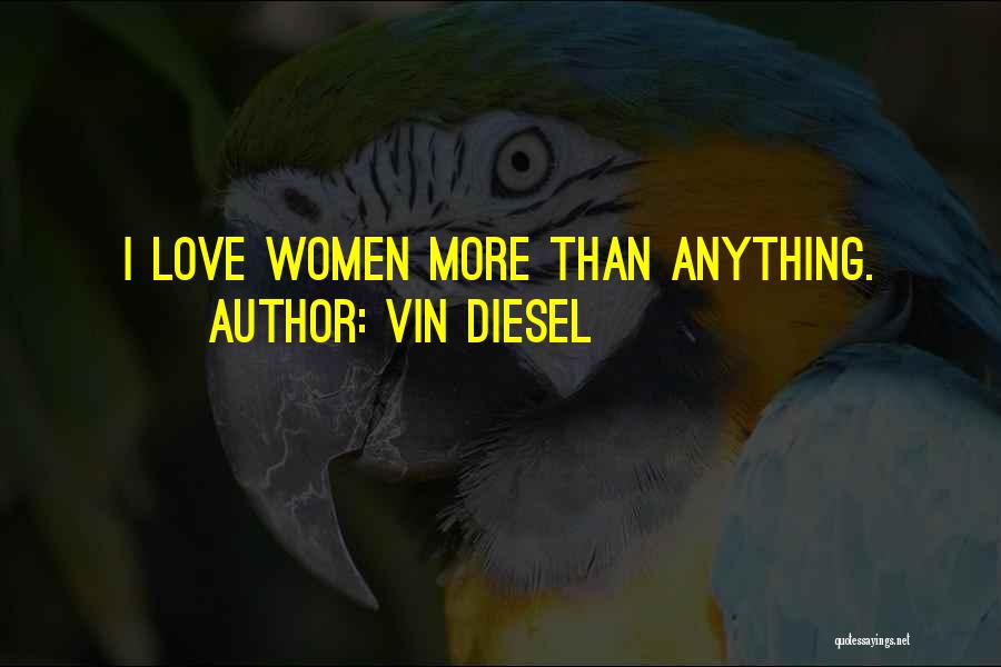 Vin Diesel Quotes: I Love Women More Than Anything.
