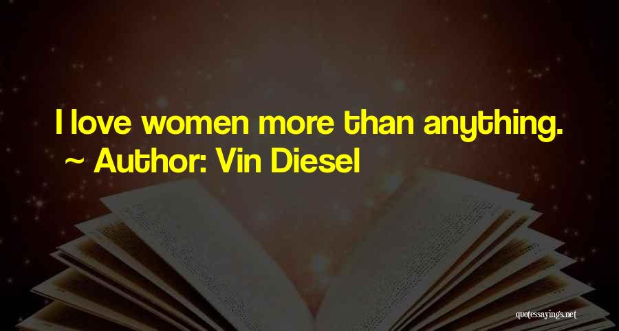 Vin Diesel Quotes: I Love Women More Than Anything.