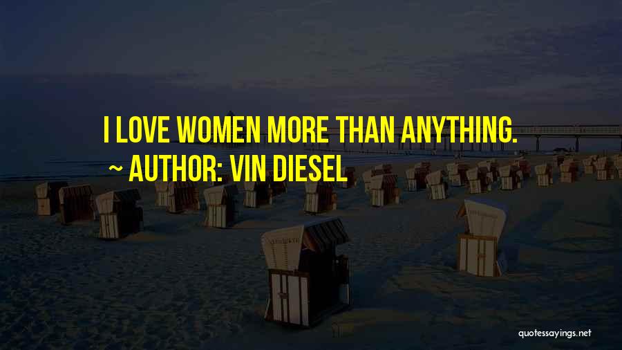 Vin Diesel Quotes: I Love Women More Than Anything.