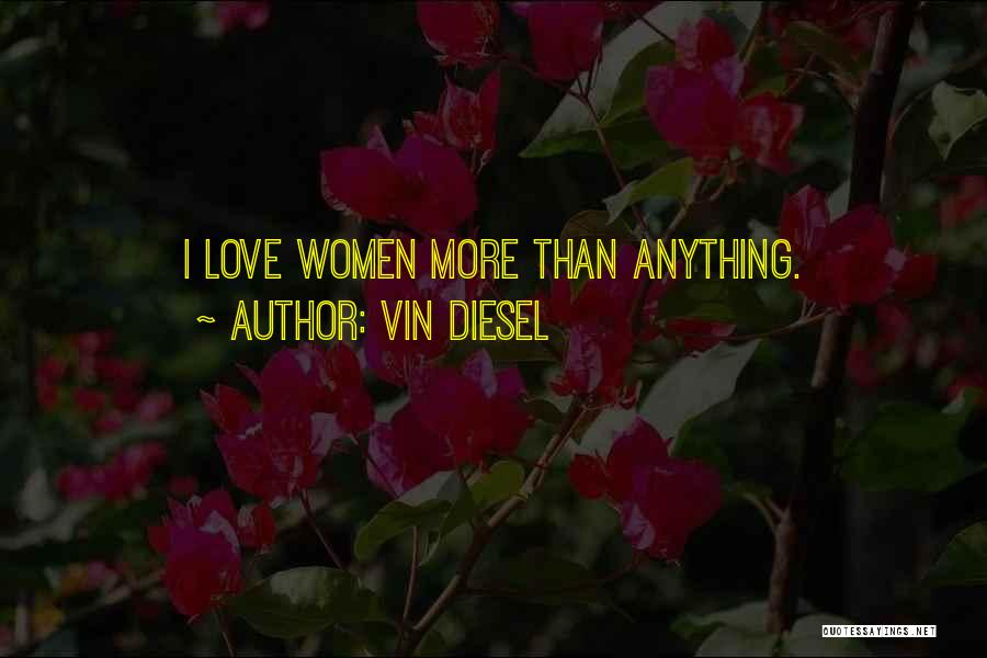 Vin Diesel Quotes: I Love Women More Than Anything.