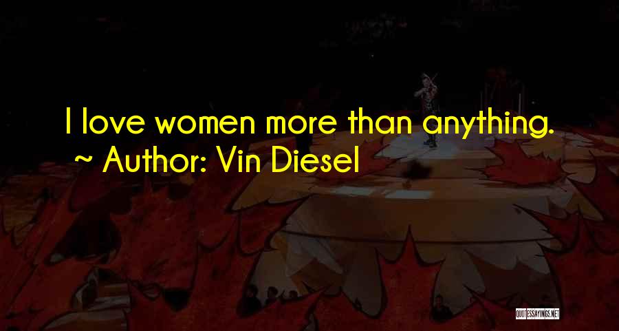 Vin Diesel Quotes: I Love Women More Than Anything.