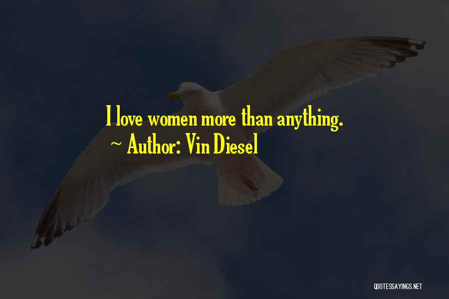 Vin Diesel Quotes: I Love Women More Than Anything.