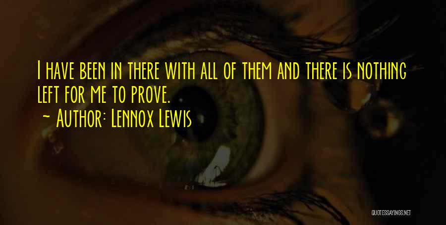 Lennox Lewis Quotes: I Have Been In There With All Of Them And There Is Nothing Left For Me To Prove.