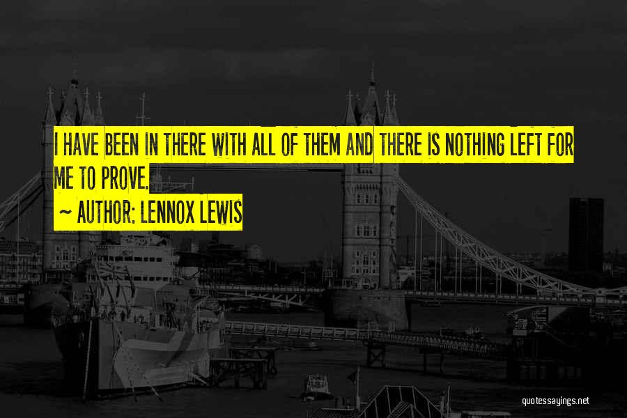 Lennox Lewis Quotes: I Have Been In There With All Of Them And There Is Nothing Left For Me To Prove.