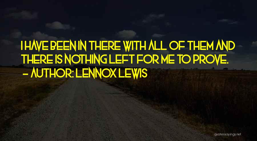 Lennox Lewis Quotes: I Have Been In There With All Of Them And There Is Nothing Left For Me To Prove.