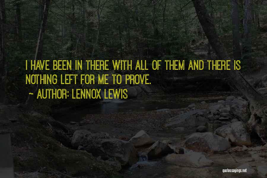 Lennox Lewis Quotes: I Have Been In There With All Of Them And There Is Nothing Left For Me To Prove.