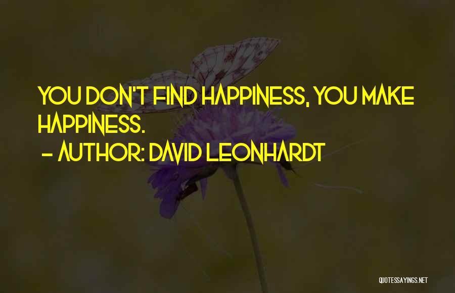 David Leonhardt Quotes: You Don't Find Happiness, You Make Happiness.