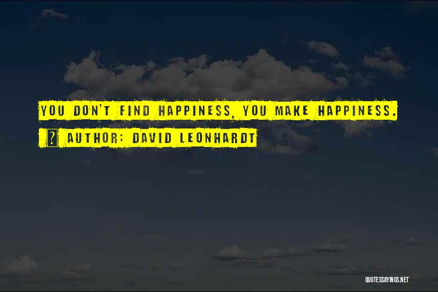 David Leonhardt Quotes: You Don't Find Happiness, You Make Happiness.