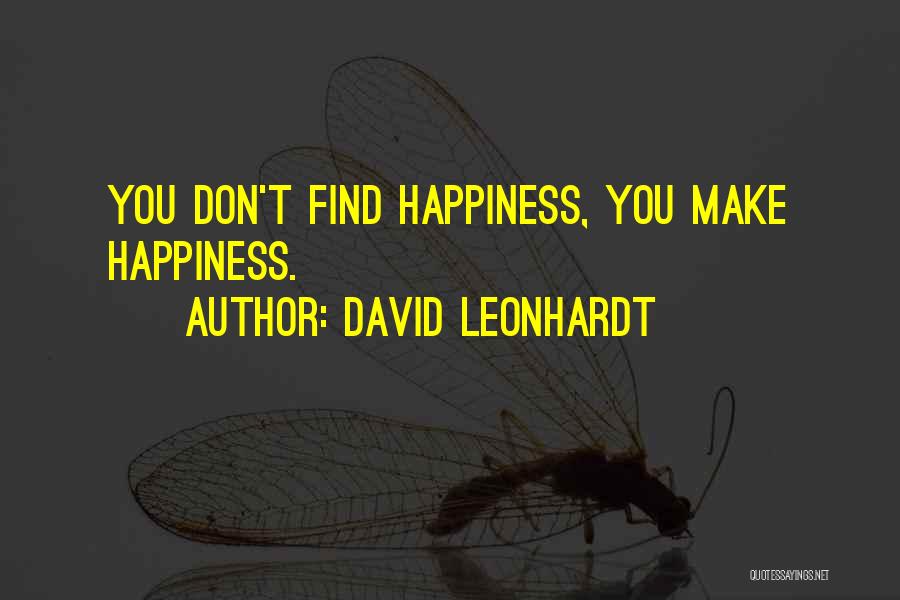 David Leonhardt Quotes: You Don't Find Happiness, You Make Happiness.