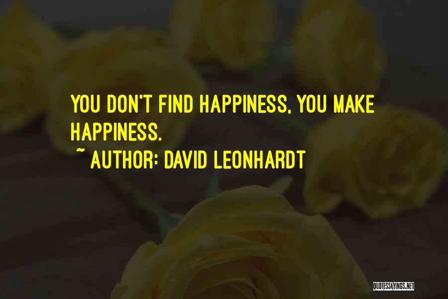 David Leonhardt Quotes: You Don't Find Happiness, You Make Happiness.