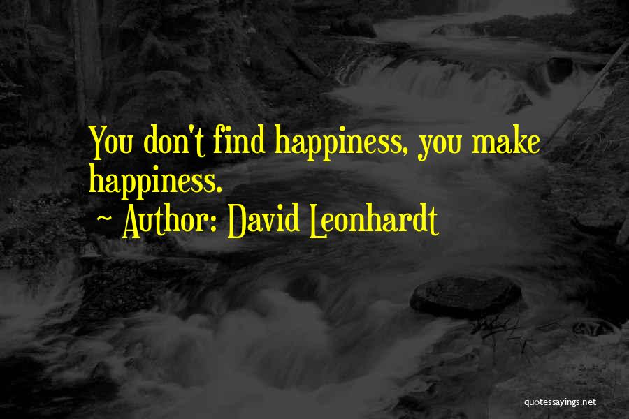 David Leonhardt Quotes: You Don't Find Happiness, You Make Happiness.
