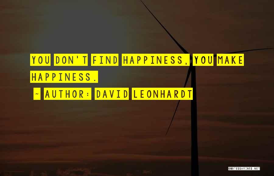 David Leonhardt Quotes: You Don't Find Happiness, You Make Happiness.