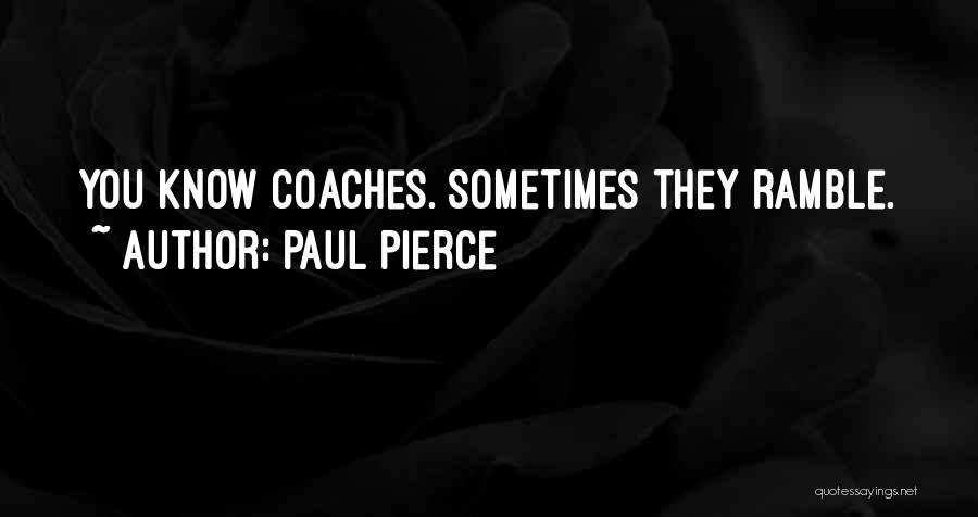 Paul Pierce Quotes: You Know Coaches. Sometimes They Ramble.