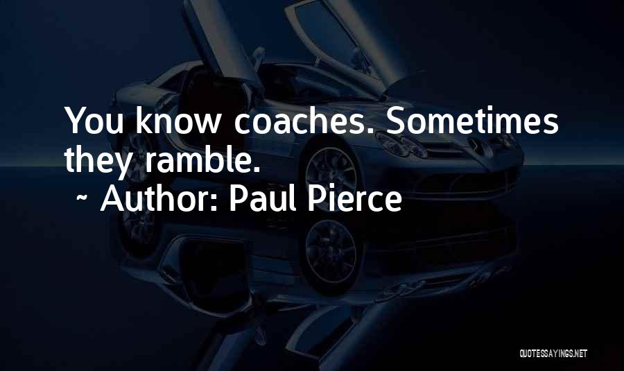 Paul Pierce Quotes: You Know Coaches. Sometimes They Ramble.