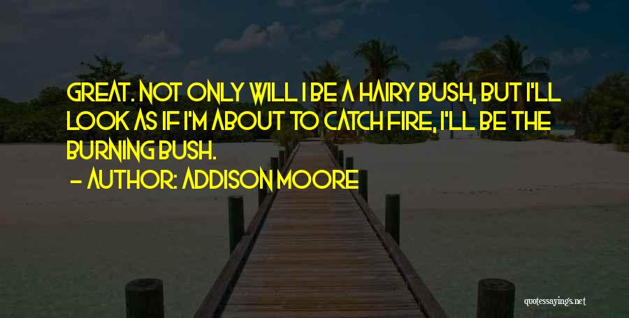 Addison Moore Quotes: Great. Not Only Will I Be A Hairy Bush, But I'll Look As If I'm About To Catch Fire, I'll