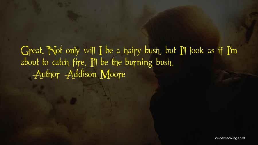 Addison Moore Quotes: Great. Not Only Will I Be A Hairy Bush, But I'll Look As If I'm About To Catch Fire, I'll