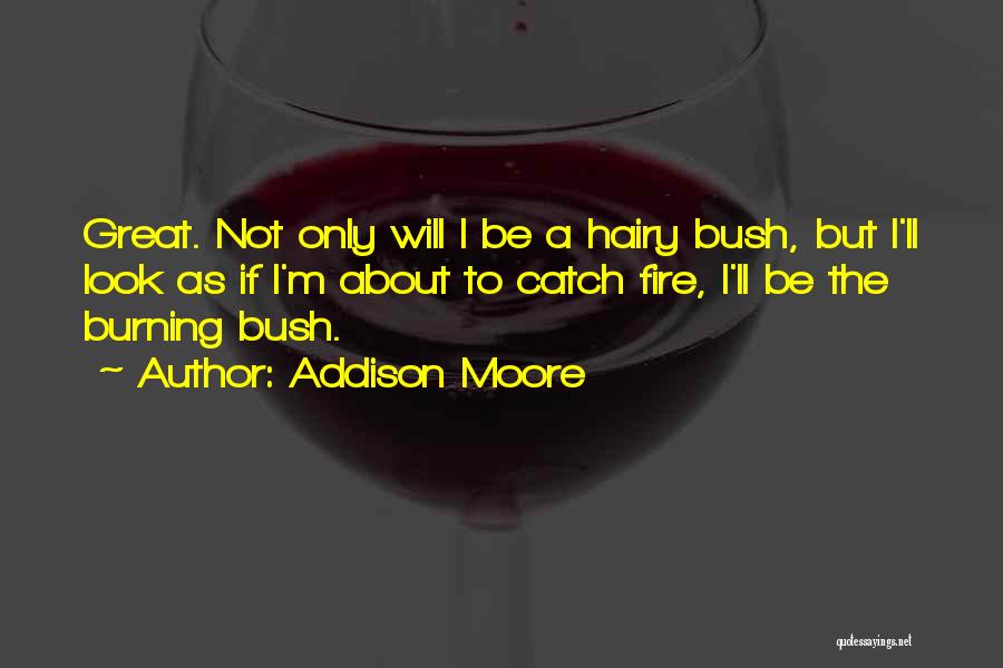 Addison Moore Quotes: Great. Not Only Will I Be A Hairy Bush, But I'll Look As If I'm About To Catch Fire, I'll