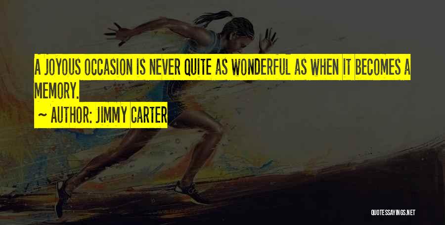Jimmy Carter Quotes: A Joyous Occasion Is Never Quite As Wonderful As When It Becomes A Memory.