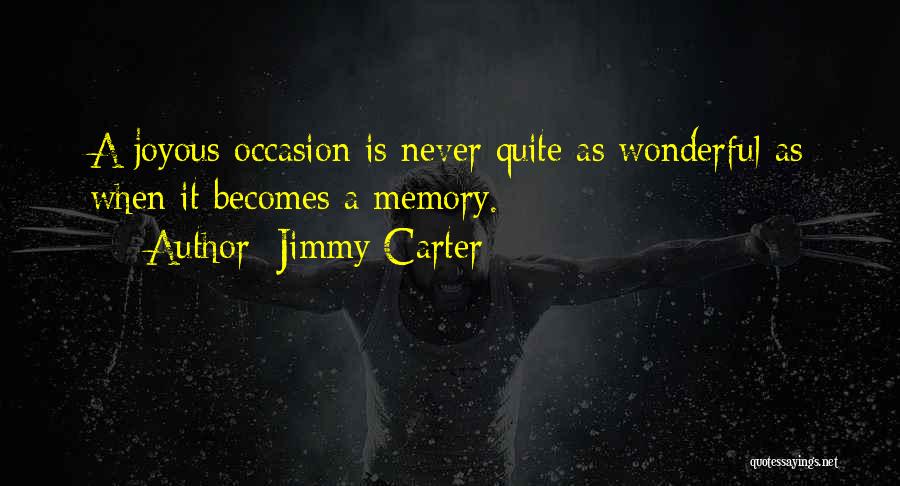 Jimmy Carter Quotes: A Joyous Occasion Is Never Quite As Wonderful As When It Becomes A Memory.