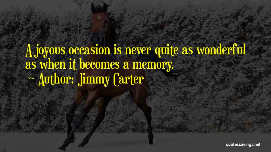 Jimmy Carter Quotes: A Joyous Occasion Is Never Quite As Wonderful As When It Becomes A Memory.