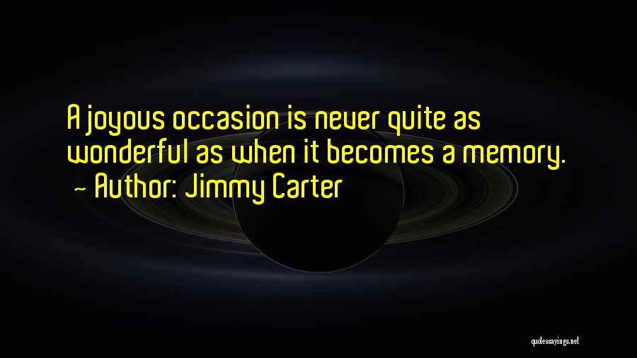Jimmy Carter Quotes: A Joyous Occasion Is Never Quite As Wonderful As When It Becomes A Memory.