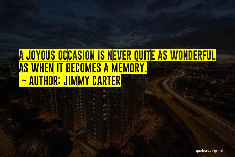 Jimmy Carter Quotes: A Joyous Occasion Is Never Quite As Wonderful As When It Becomes A Memory.