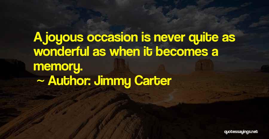 Jimmy Carter Quotes: A Joyous Occasion Is Never Quite As Wonderful As When It Becomes A Memory.