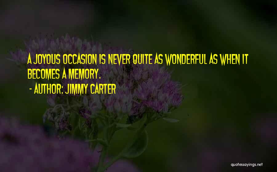 Jimmy Carter Quotes: A Joyous Occasion Is Never Quite As Wonderful As When It Becomes A Memory.
