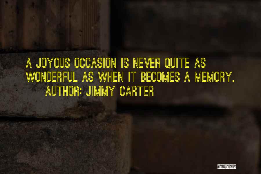 Jimmy Carter Quotes: A Joyous Occasion Is Never Quite As Wonderful As When It Becomes A Memory.