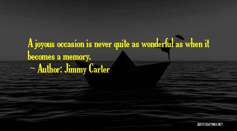 Jimmy Carter Quotes: A Joyous Occasion Is Never Quite As Wonderful As When It Becomes A Memory.