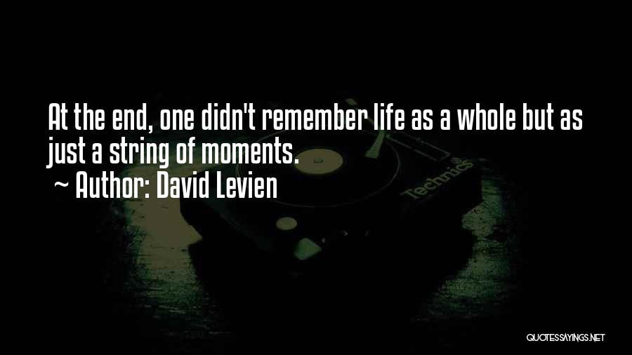 David Levien Quotes: At The End, One Didn't Remember Life As A Whole But As Just A String Of Moments.