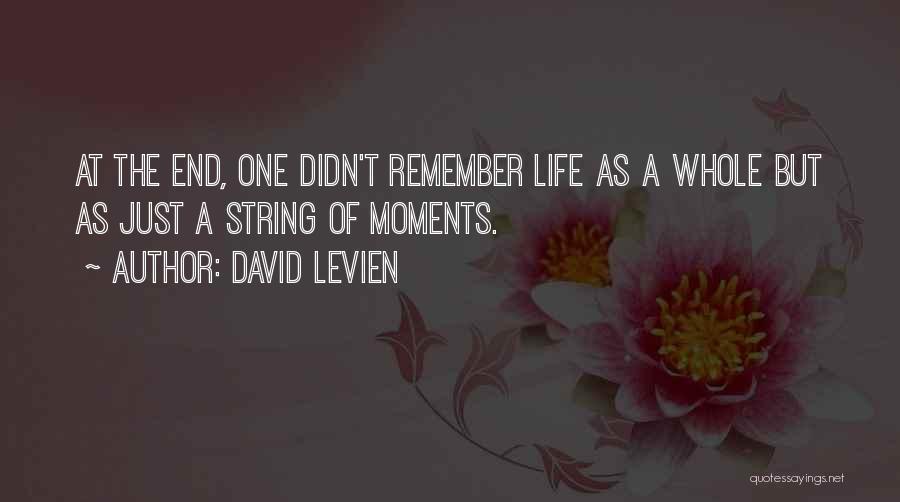 David Levien Quotes: At The End, One Didn't Remember Life As A Whole But As Just A String Of Moments.