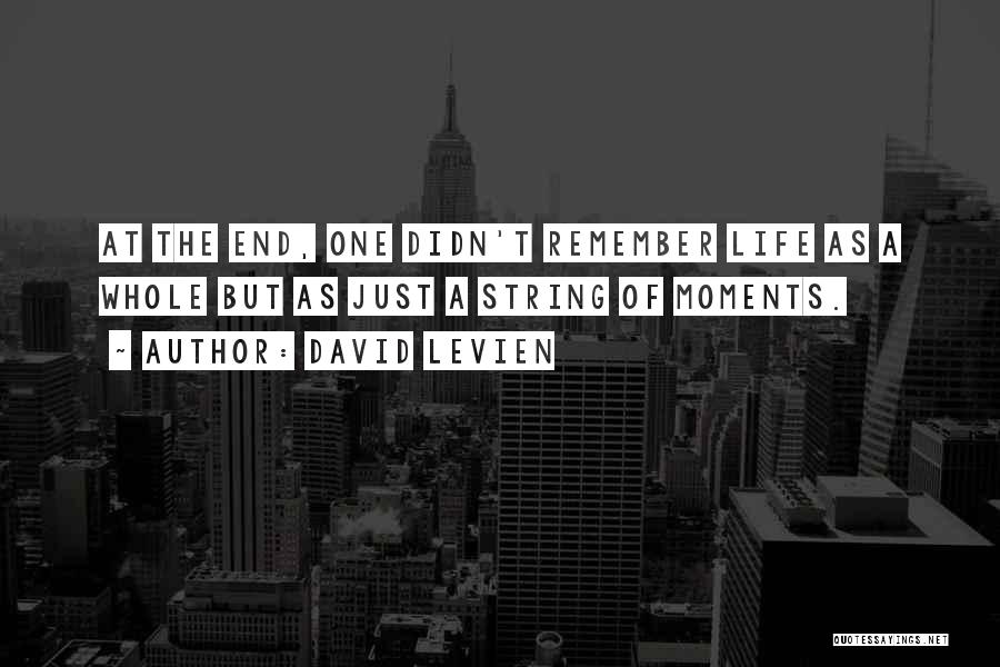 David Levien Quotes: At The End, One Didn't Remember Life As A Whole But As Just A String Of Moments.