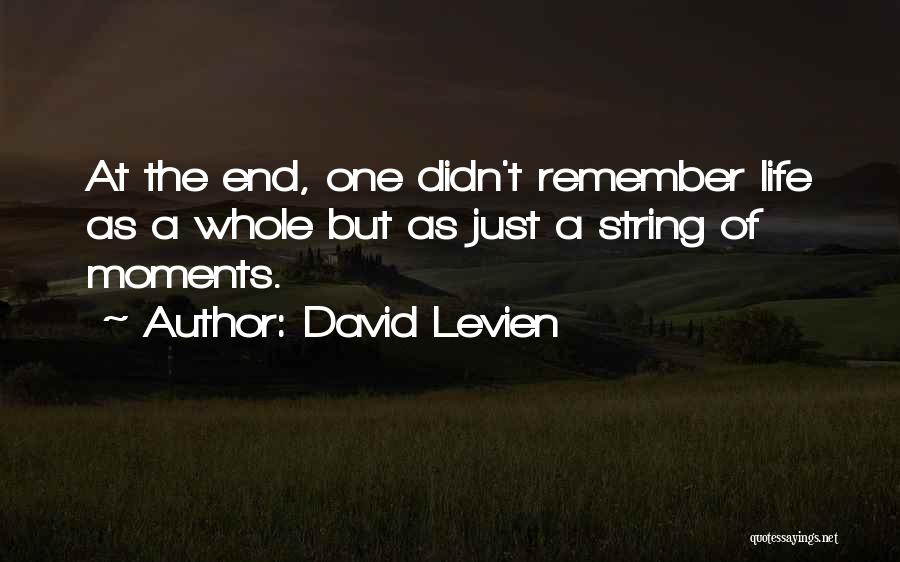 David Levien Quotes: At The End, One Didn't Remember Life As A Whole But As Just A String Of Moments.