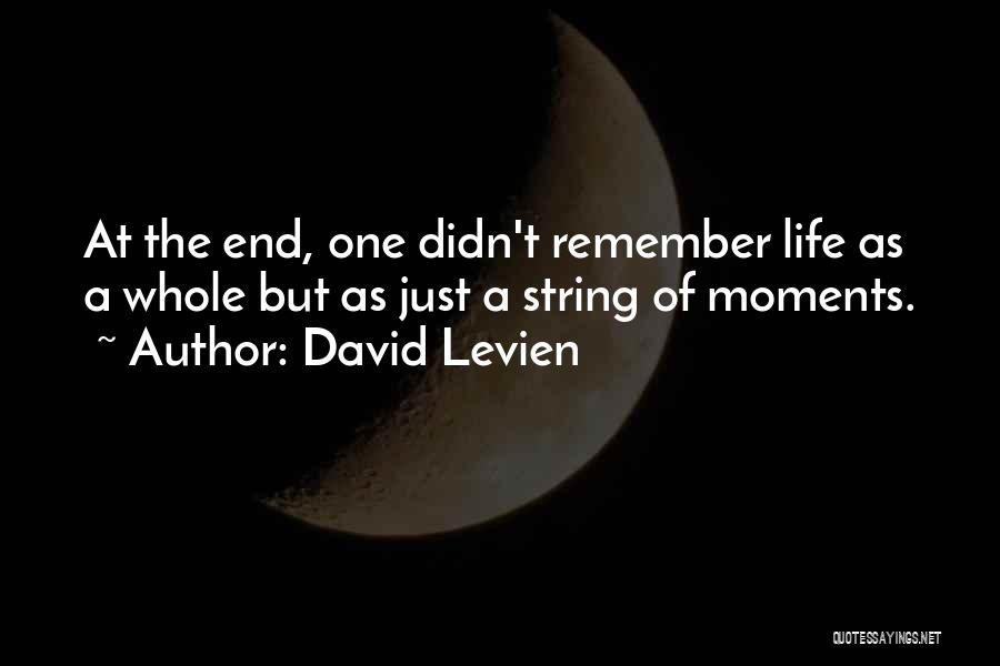 David Levien Quotes: At The End, One Didn't Remember Life As A Whole But As Just A String Of Moments.