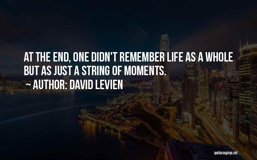 David Levien Quotes: At The End, One Didn't Remember Life As A Whole But As Just A String Of Moments.